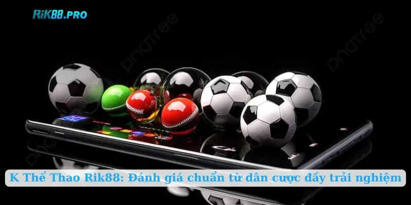 K Thể Thao Rik88: Đánh giá chuẩn từ dân cược đầy trải nghiệm