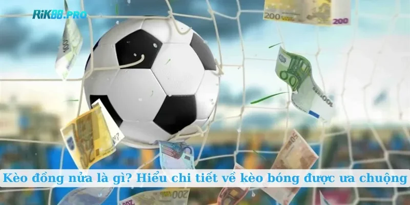 Kèo đồng nửa là gì? Hiểu chi tiết về kèo bóng được ưa chuộng